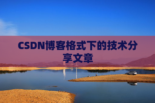 CSDN博客格式下的技术分享文章